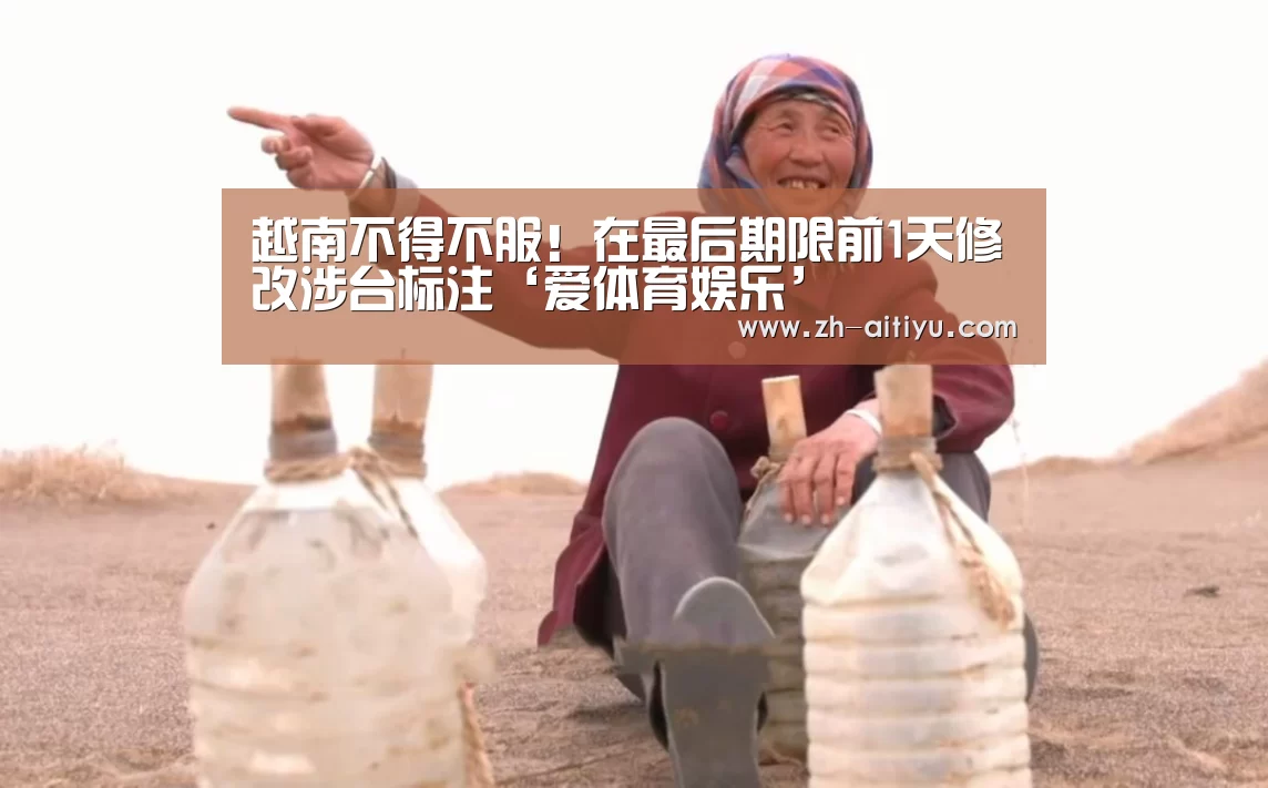 越南不得不服!在最后期限前1天修改涉台标注‘爱体育娱乐’(图1) 爱体育官网