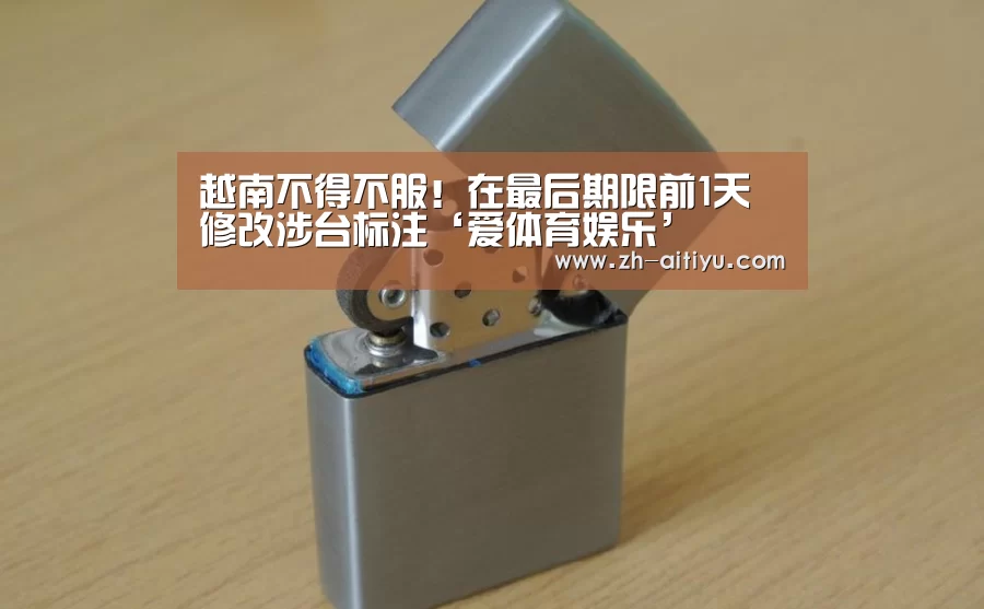 越南不得不服!在最后期限前1天修改涉台标注‘爱体育娱乐’(图3) 爱体育官方