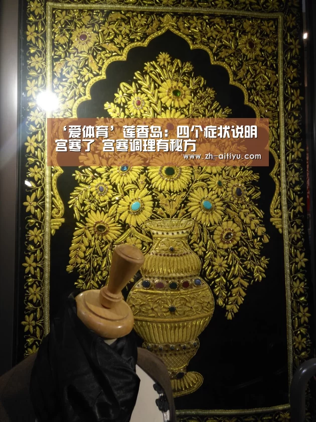 ‘爱体育’莲香岛:四个症状说明宫寒了 宫寒调理有秘方(图3) 爱体育官网