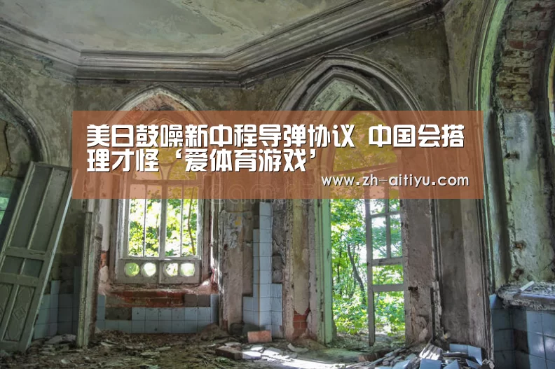 美日鼓噪新中程导弹协议 中国会搭理才怪‘爱体育游戏’(图2) 爱体育