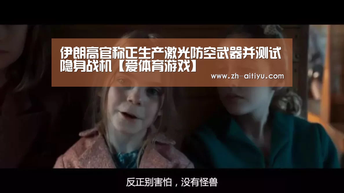 伊朗高官称正生产激光防空武器并测试隐身战机【爱体育游戏】(图4) 爱体育官网